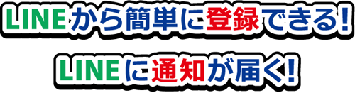 LINEから簡単に登録できる! LINEに通知が届く!